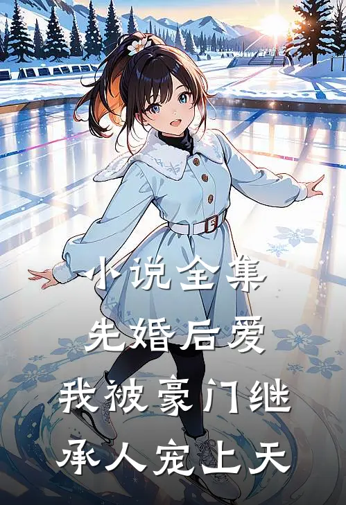 小说全集先婚后爱：我被豪门继承人宠上天