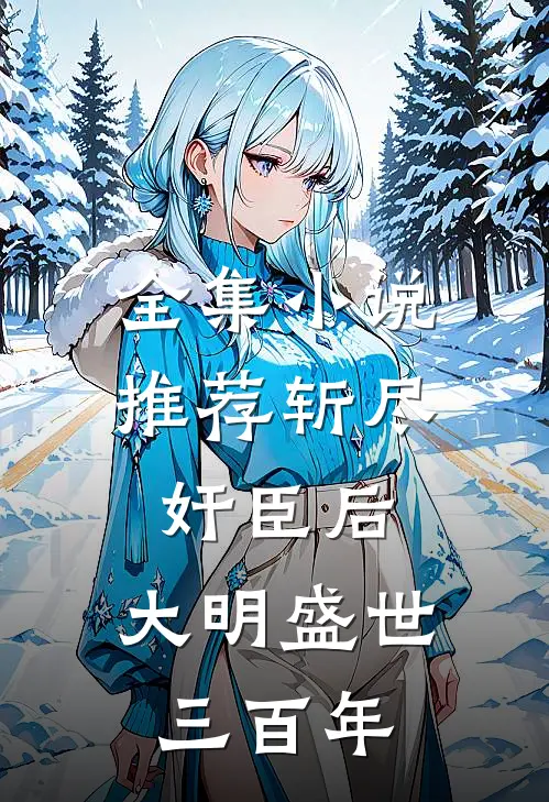 全集小说推荐斩尽奸臣后，大明盛世三百年