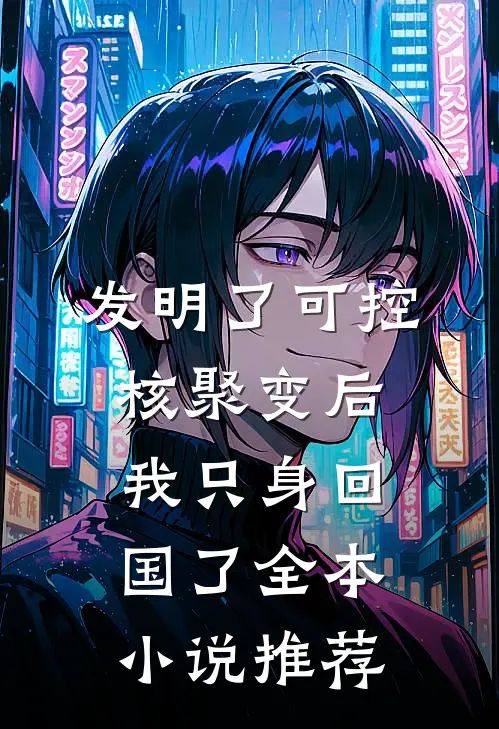发明了可控核聚变后，我只身回国了全本小说推荐