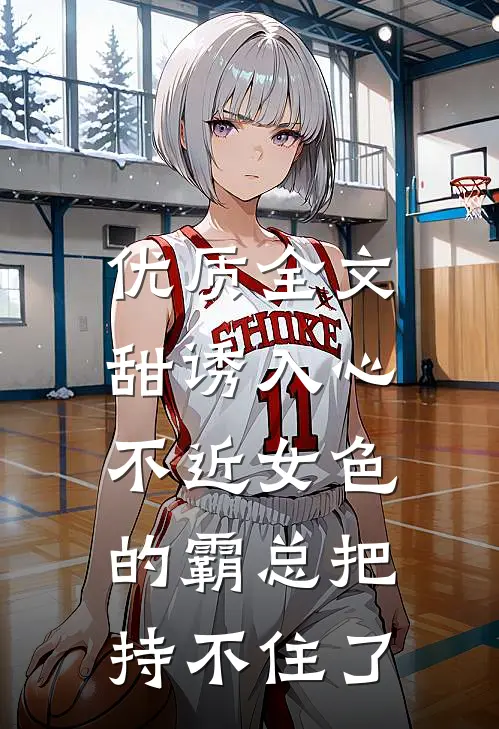 优质全文甜诱入心：不近女色的霸总把持不住了