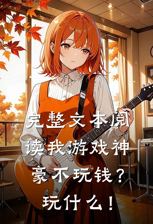 完整文本阅读我游戏神豪不玩钱？玩什么！
