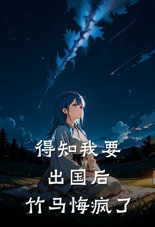 得知我要出国后，竹马悔疯了