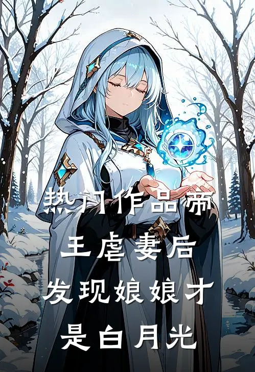 热门作品帝王虐妻后，发现娘娘才是白月光