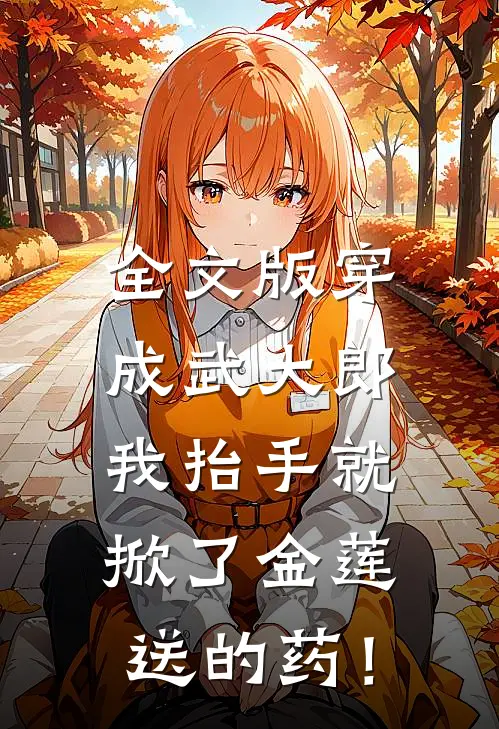 全文版穿成武大郎，我抬手就掀了金莲送的药！