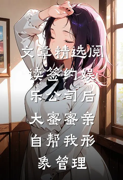 文章精选阅读签约娱乐公司后，大蜜蜜亲自帮我形象管理