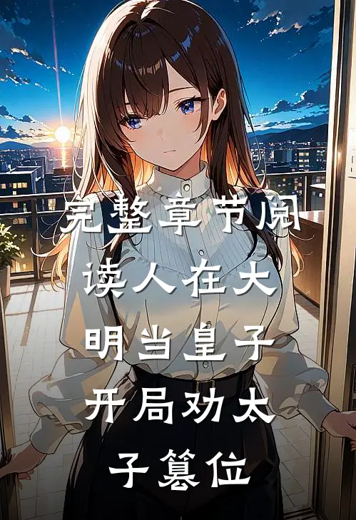 完整章节阅读人在大明当皇子，开局劝太子篡位