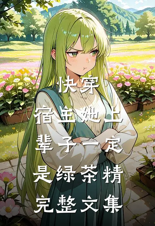 快穿：宿主她上辈子一定是绿茶精完整文集