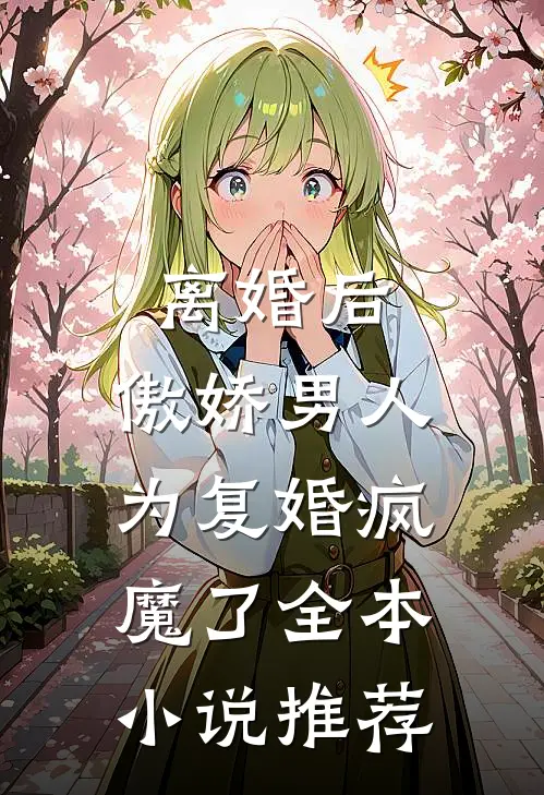 离婚后，傲娇男人为复婚疯魔了全本小说推荐
