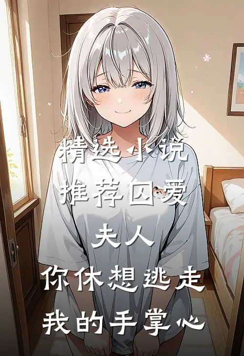 精选小说推荐囚爱：夫人，你休想逃走我的手掌心