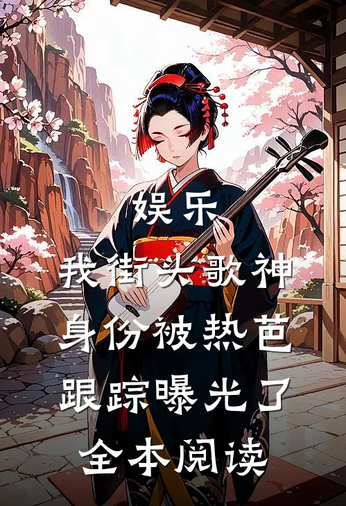 娱乐：我街头歌神身份被热芭跟踪曝光了全本阅读