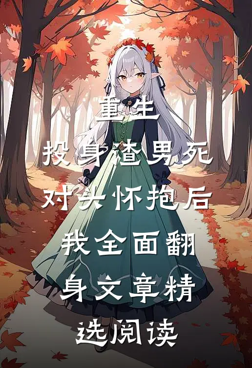 重生：投身渣男死对头怀抱后，我全面翻身文章精选阅读