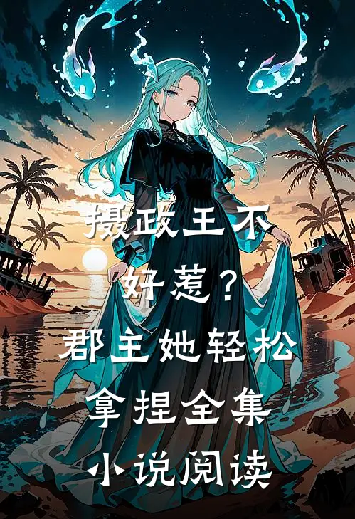 摄政王不好惹？郡主她轻松拿捏全集小说阅读