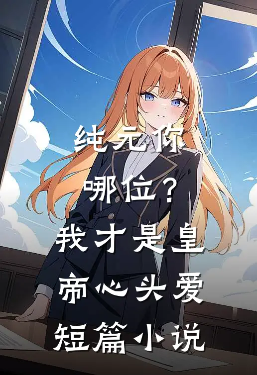 纯元你哪位？我才是皇帝心头爱短篇小说