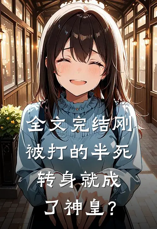 全文完结刚被打的半死，转身就成了神皇？