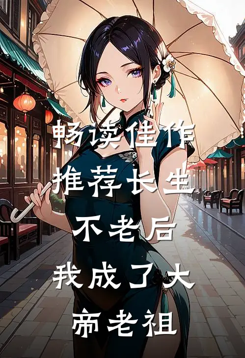 畅读佳作推荐长生不老后，我成了大帝老祖