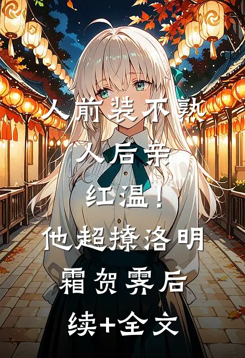 人前装不熟，人后亲红温！他超撩洛明霜贺霁后续+全文