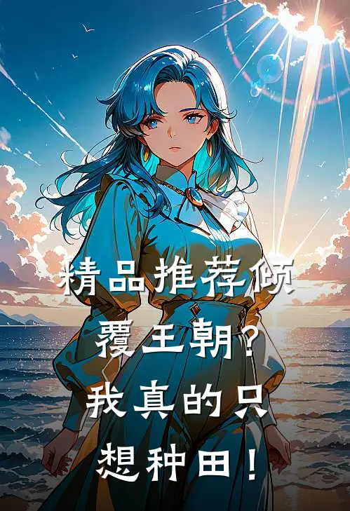 精品推荐倾覆王朝？我真的只想种田！