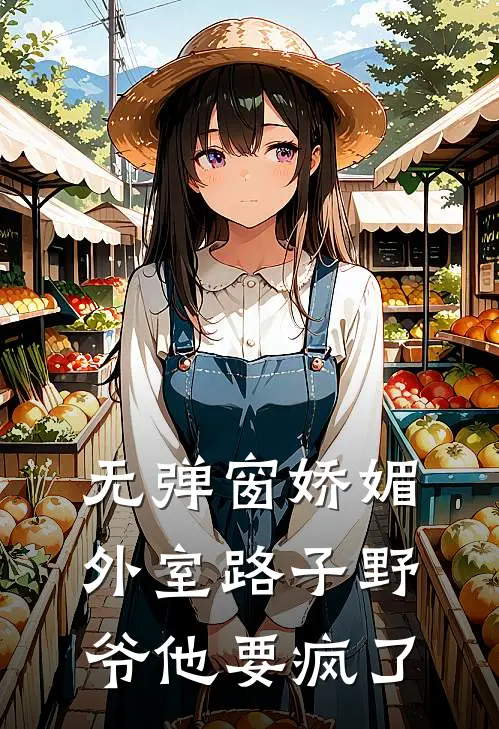 无弹窗娇媚外室路子野，爷他要疯了