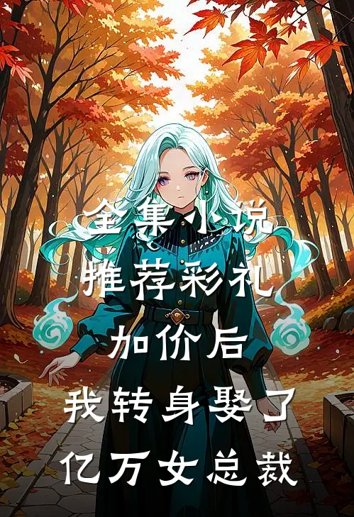 全集小说推荐彩礼加价后，我转身娶了亿万女总裁