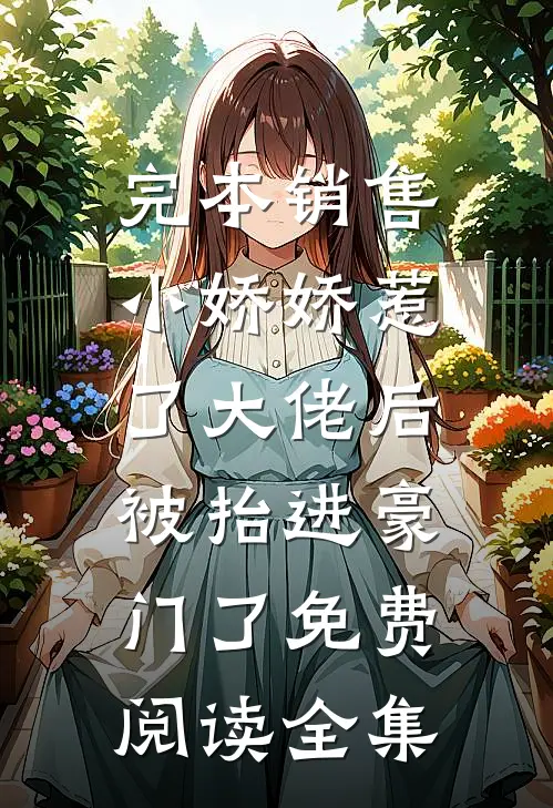 完本销售小娇娇惹了大佬后，被抬进豪门了免费阅读全集