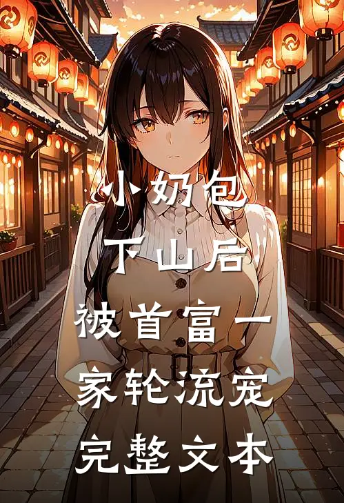 小奶包下山后，被首富一家轮流宠完整文本