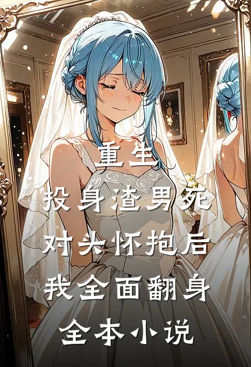 重生：投身渣男死对头怀抱后，我全面翻身全本小说