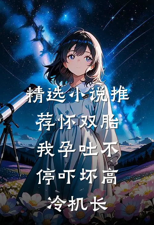 精选小说推荐怀双胎，我孕吐不停吓坏高冷机长