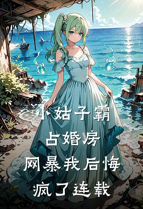 小姑子霸占婚房，网暴我后悔疯了连载