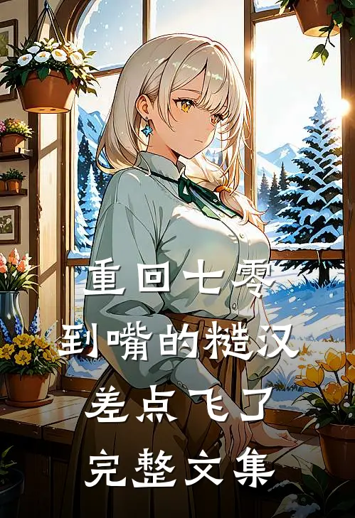 重回七零：到嘴的糙汉差点飞了完整文集