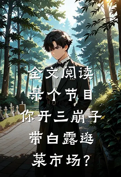 全文阅读录个节目，你开三崩子带白露逛菜市场？