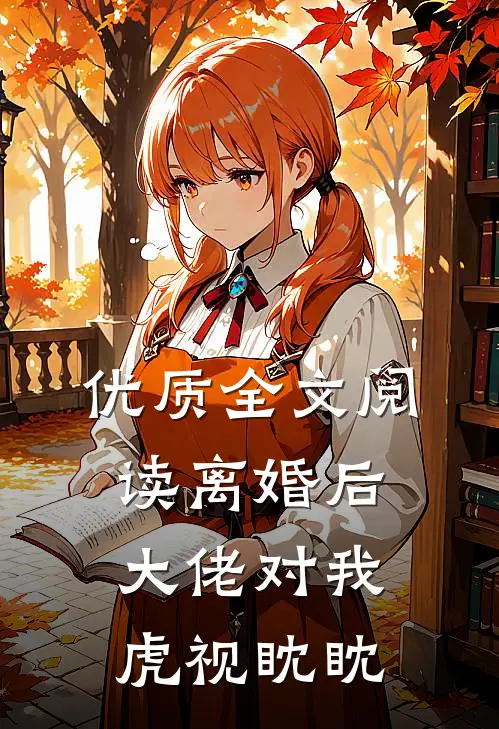 优质全文阅读离婚后，大佬对我虎视眈眈