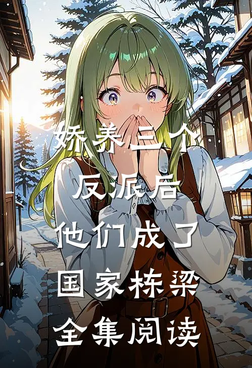娇养三个反派后，他们成了国家栋梁全集阅读