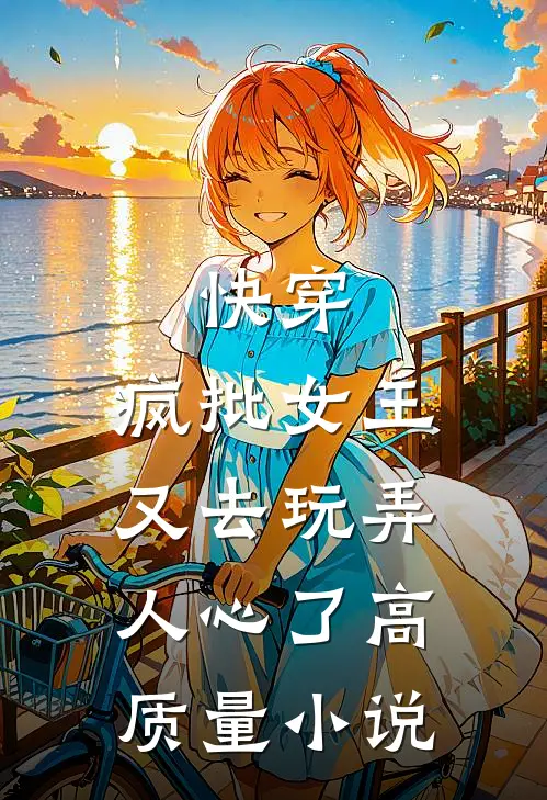 快穿：疯批女王又去玩弄人心了高质量小说