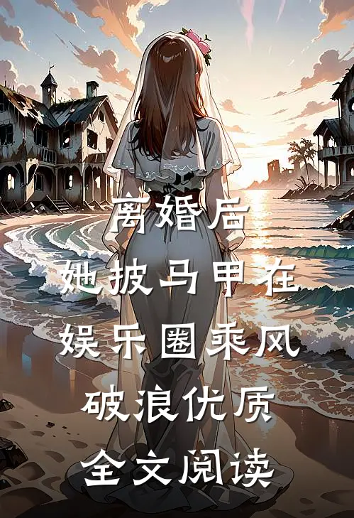 离婚后，她披马甲在娱乐圈乘风破浪优质全文阅读