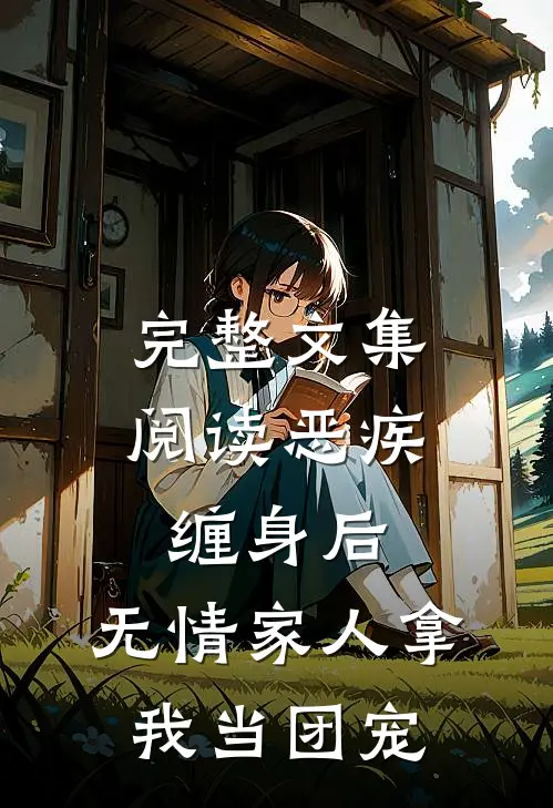 完整文集阅读恶疾缠身后，无情家人拿我当团宠