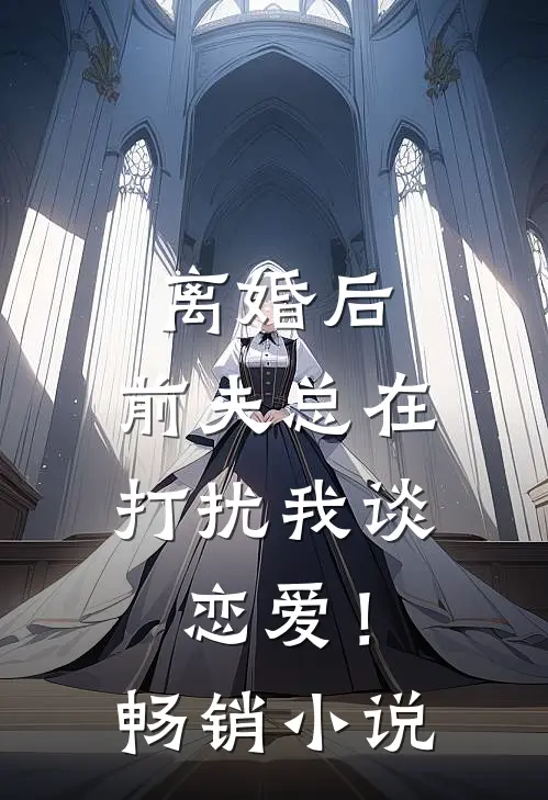 离婚后，前夫总在打扰我谈恋爱！畅销小说