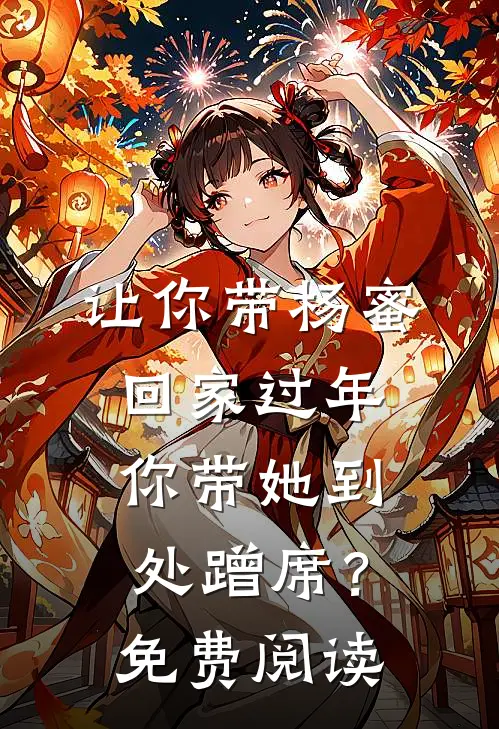 让你带杨蜜回家过年，你带她到处蹭席？免费阅读