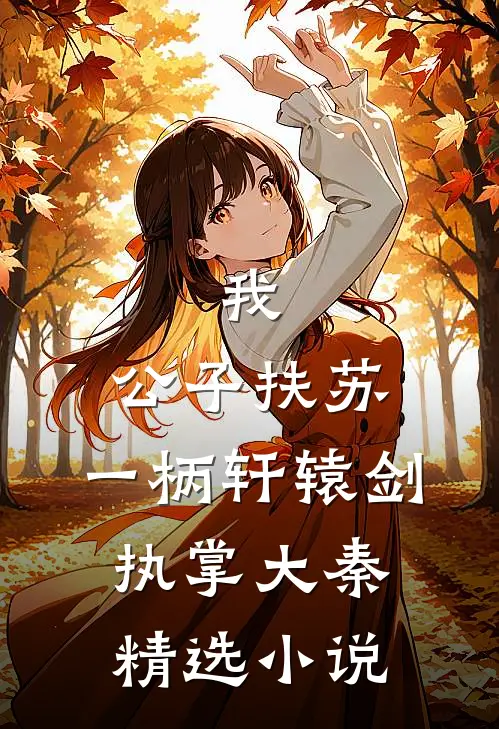 我，公子扶苏，一柄轩辕剑执掌大秦精选小说