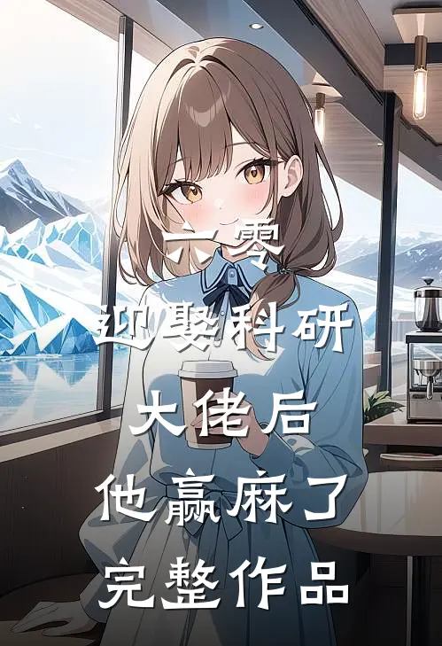 六零：迎娶科研大佬后，他赢麻了完整作品