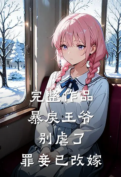 完整作品暴戾王爷别虐了，罪妾已改嫁