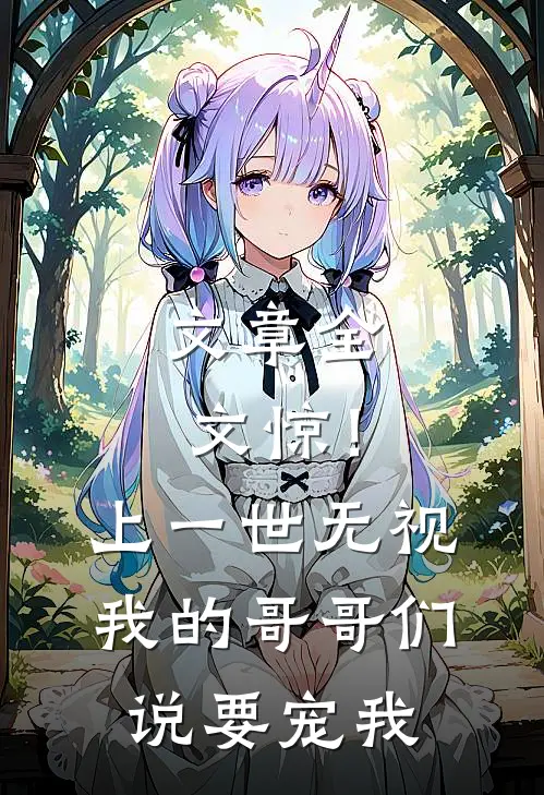 文章全文惊！上一世无视我的哥哥们说要宠我