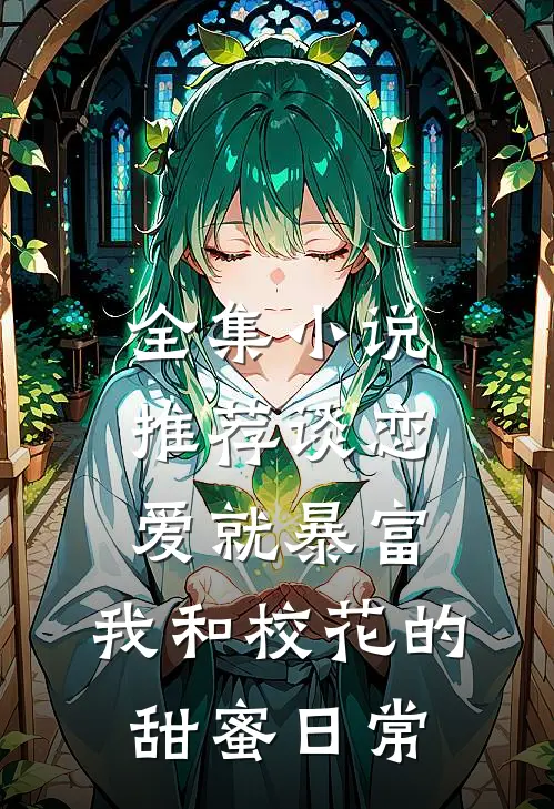 全集小说推荐谈恋爱就暴富，我和校花的甜蜜日常
