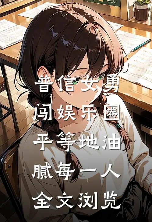 普信女勇闯娱乐圈：平等地油腻每一人全文浏览
