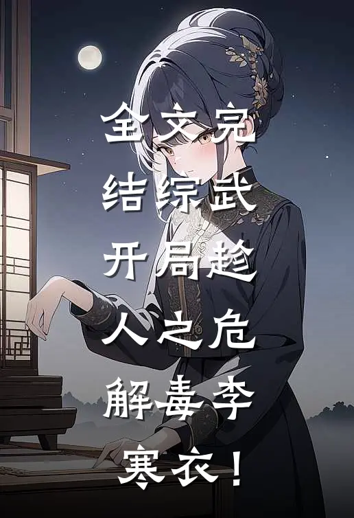 全文完结综武：开局趁人之危，解毒李寒衣！
