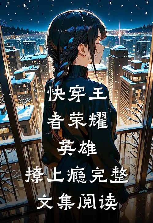 快穿王者荣耀：英雄，撩上瘾完整文集阅读