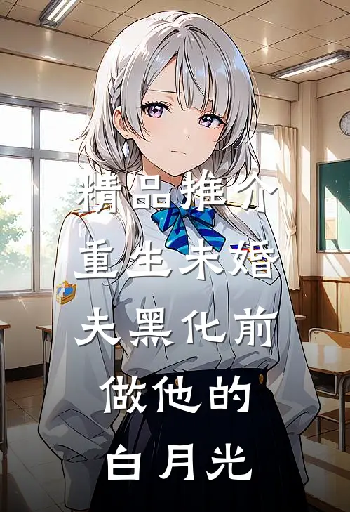 精品推介重生未婚夫黑化前，做他的白月光