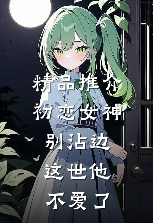 精品推介初恋女神别沾边，这世他不爱了