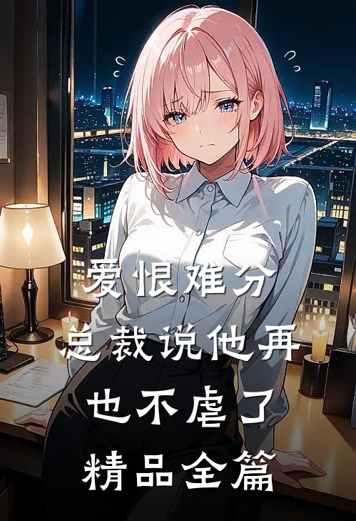 爱恨难分：总裁说他再也不虐了精品全篇