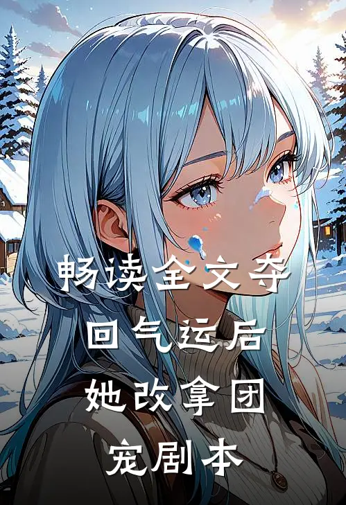 畅读全文夺回气运后，她改拿团宠剧本