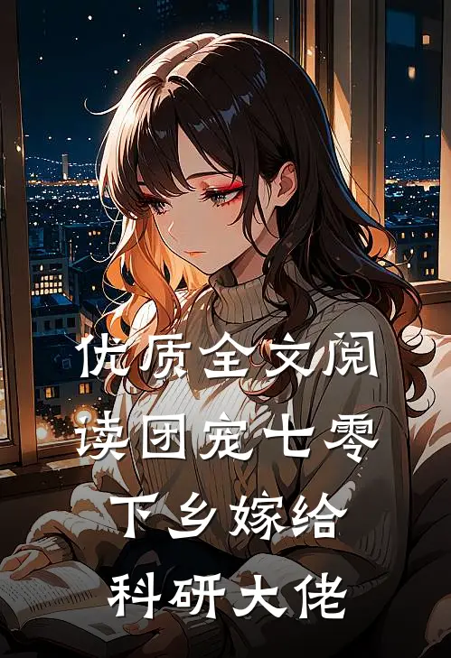 优质全文阅读团宠七零，下乡嫁给科研大佬